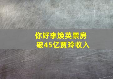 你好李焕英票房破45亿贾玲收入