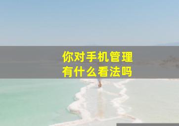 你对手机管理有什么看法吗