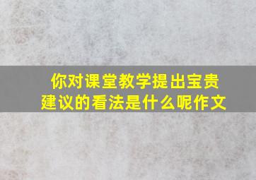 你对课堂教学提出宝贵建议的看法是什么呢作文