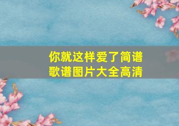 你就这样爱了简谱歌谱图片大全高清