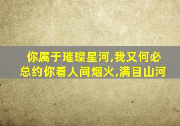 你属于璀璨星河,我又何必总约你看人间烟火,满目山河