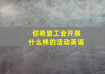 你希望工会开展什么样的活动英语