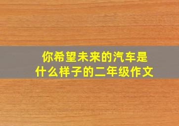 你希望未来的汽车是什么样子的二年级作文