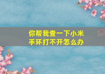 你帮我查一下小米手环打不开怎么办