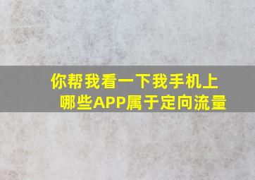 你帮我看一下我手机上哪些APP属于定向流量