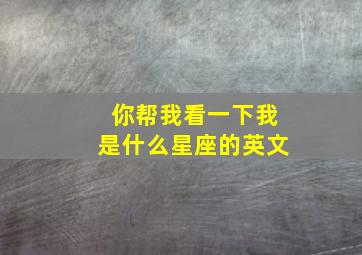 你帮我看一下我是什么星座的英文