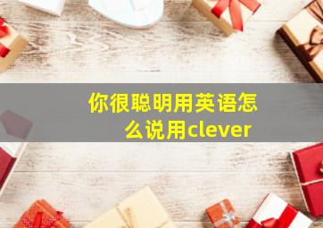 你很聪明用英语怎么说用clever