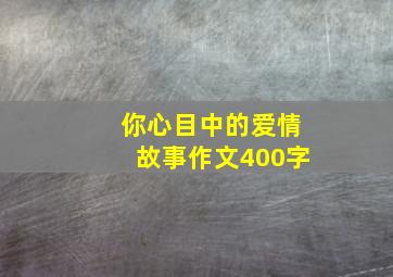 你心目中的爱情故事作文400字