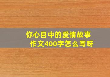 你心目中的爱情故事作文400字怎么写呀