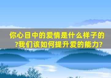 你心目中的爱情是什么样子的?我们该如何提升爱的能力?