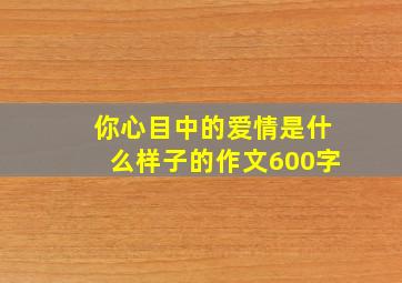 你心目中的爱情是什么样子的作文600字