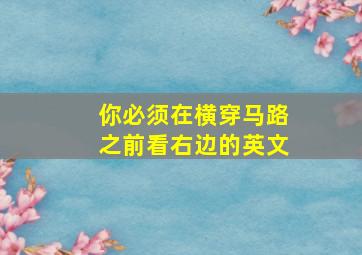 你必须在横穿马路之前看右边的英文