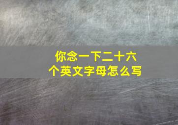 你念一下二十六个英文字母怎么写