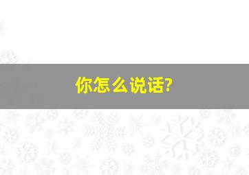 你怎么说话?