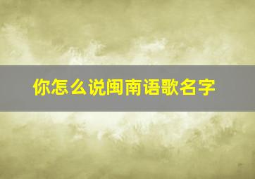 你怎么说闽南语歌名字