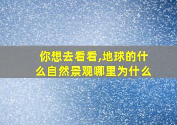 你想去看看,地球的什么自然景观哪里为什么