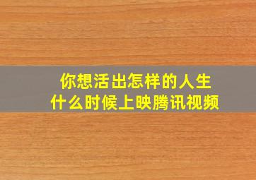 你想活出怎样的人生什么时候上映腾讯视频