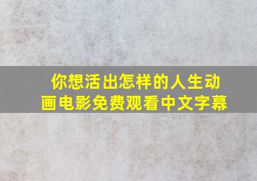 你想活出怎样的人生动画电影免费观看中文字幕