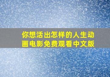 你想活出怎样的人生动画电影免费观看中文版