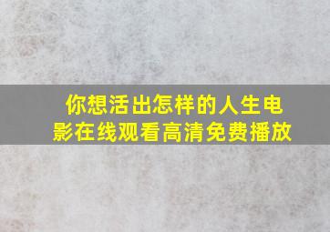 你想活出怎样的人生电影在线观看高清免费播放