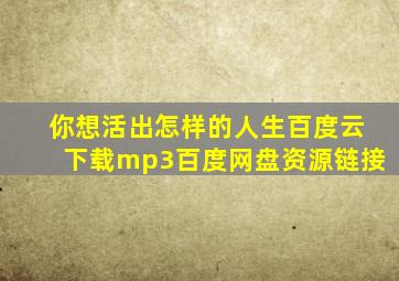 你想活出怎样的人生百度云下载mp3百度网盘资源链接