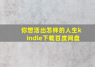 你想活出怎样的人生kindle下载百度网盘