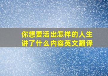 你想要活出怎样的人生讲了什么内容英文翻译