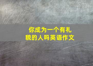 你成为一个有礼貌的人吗英语作文