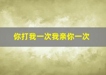 你打我一次我亲你一次