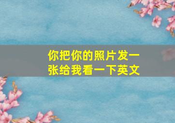 你把你的照片发一张给我看一下英文