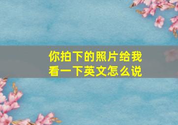 你拍下的照片给我看一下英文怎么说