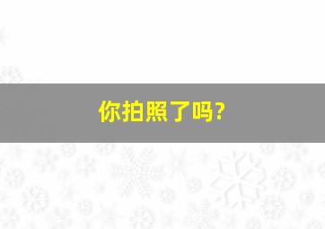 你拍照了吗?