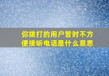 你拨打的用户暂时不方便接听电话是什么意思