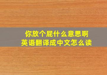 你放个屁什么意思啊英语翻译成中文怎么读