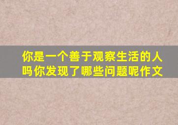 你是一个善于观察生活的人吗你发现了哪些问题呢作文