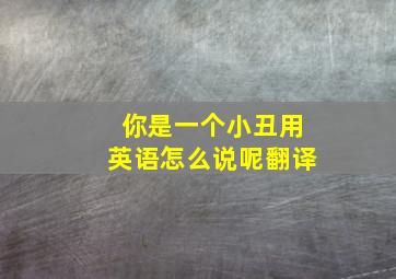 你是一个小丑用英语怎么说呢翻译