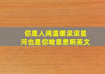 你是人间温暖滚滚星河也是你啥意思啊英文