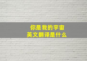 你是我的宇宙英文翻译是什么