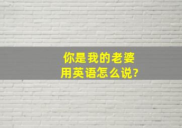 你是我的老婆用英语怎么说?