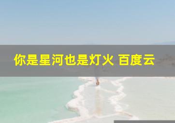 你是星河也是灯火 百度云