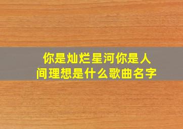 你是灿烂星河你是人间理想是什么歌曲名字