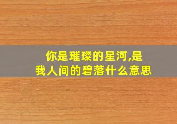 你是璀璨的星河,是我人间的碧落什么意思