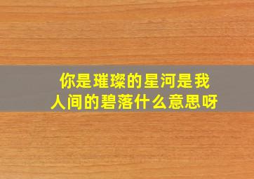 你是璀璨的星河是我人间的碧落什么意思呀