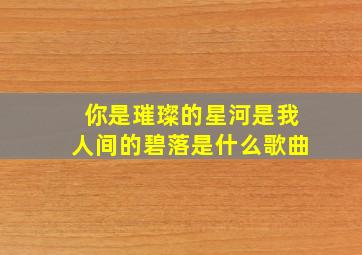 你是璀璨的星河是我人间的碧落是什么歌曲