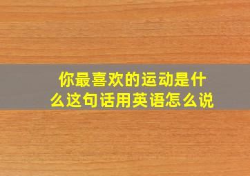 你最喜欢的运动是什么这句话用英语怎么说