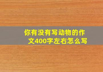 你有没有写动物的作文400字左右怎么写