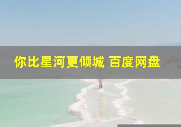 你比星河更倾城 百度网盘