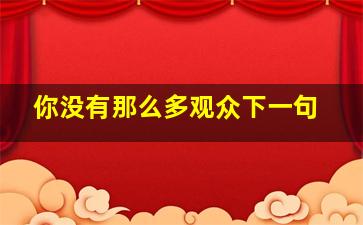 你没有那么多观众下一句