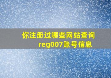 你注册过哪些网站查询reg007账号信息