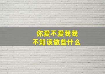 你爱不爱我我不知该做些什么